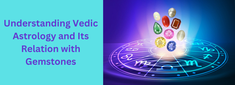 Understanding Vedic Astrology and Its Relation with Gemstones